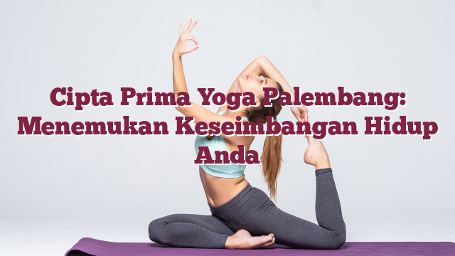 Cipta Prima Yoga Palembang: Menemukan Keseimbangan Hidup Anda