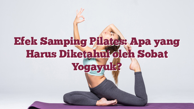 Efek Samping Pilates: Apa yang Harus Diketahui oleh Sobat Yogayuk?