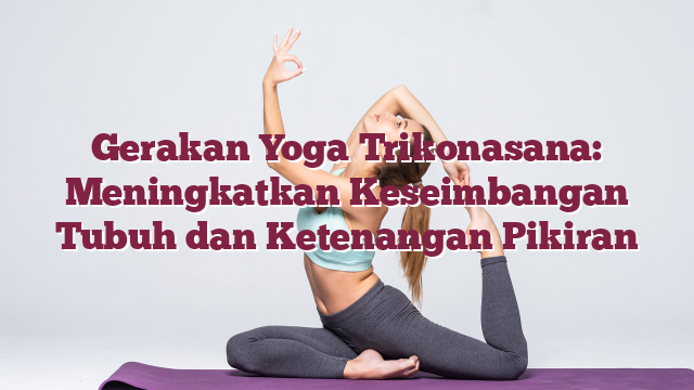Gerakan Yoga Trikonasana: Meningkatkan Keseimbangan Tubuh dan Ketenangan Pikiran