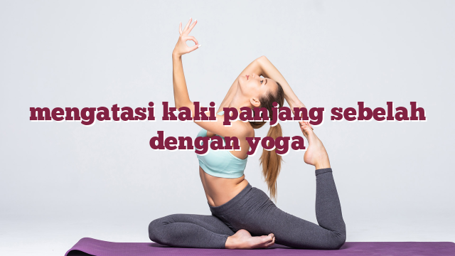 mengatasi kaki panjang sebelah dengan yoga